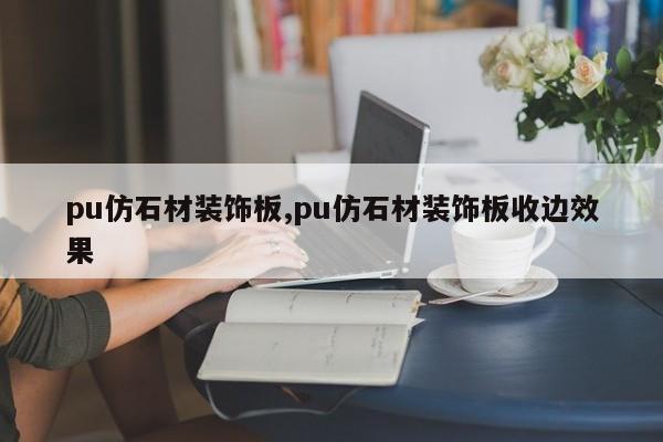 pu仿石材装饰板,pu仿石材装饰板收边效果