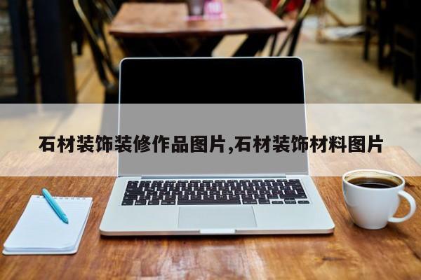 石材装饰装修作品图片,石材装饰材料图片